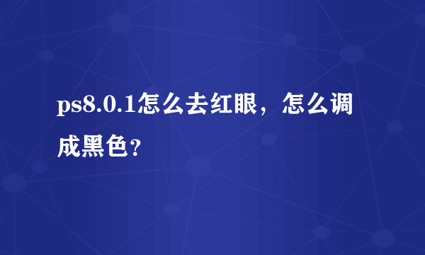 ps8.0.1怎么去红眼，怎么调成黑色？