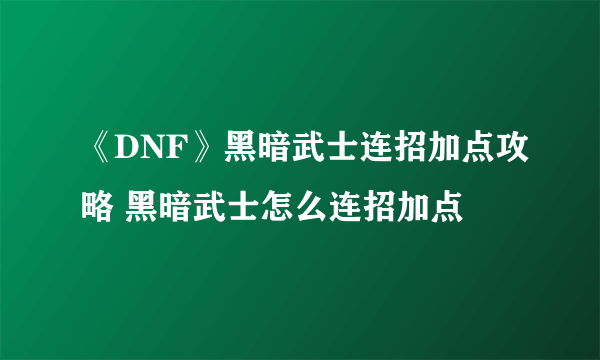 《DNF》黑暗武士连招加点攻略 黑暗武士怎么连招加点