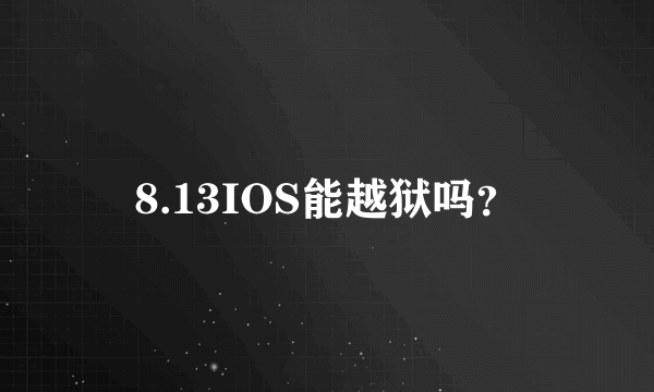 8.13IOS能越狱吗？