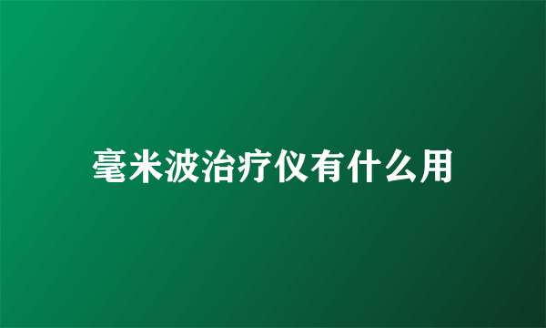 毫米波治疗仪有什么用