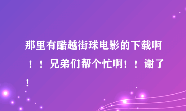 那里有酷越街球电影的下载啊 ！！兄弟们帮个忙啊！！谢了！