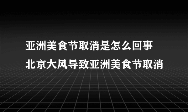 亚洲美食节取消是怎么回事 北京大风导致亚洲美食节取消