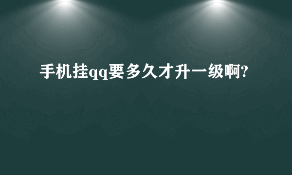 手机挂qq要多久才升一级啊?