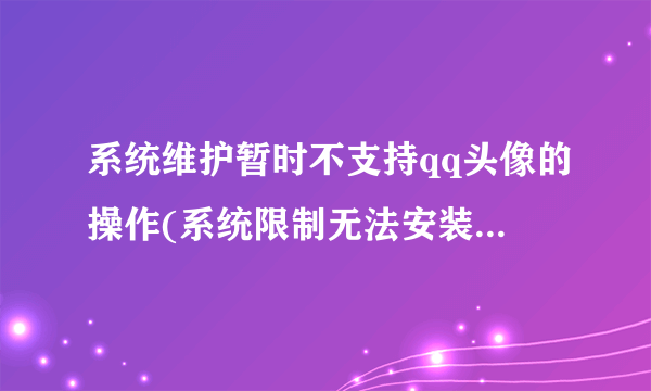 系统维护暂时不支持qq头像的操作(系统限制无法安装QQ)怎么办