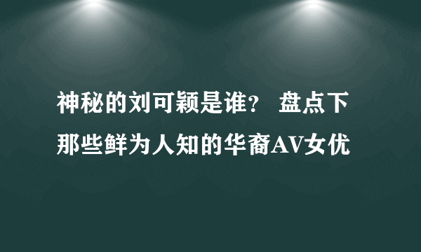 神秘的刘可颖是谁？ 盘点下那些鲜为人知的华裔AV女优