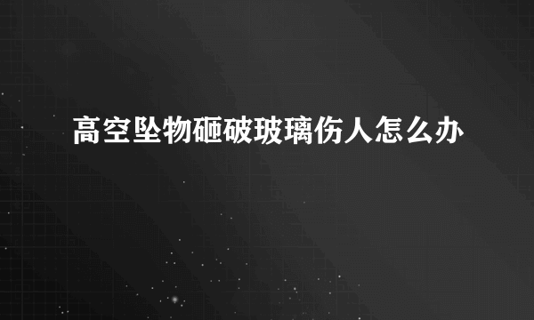 高空坠物砸破玻璃伤人怎么办