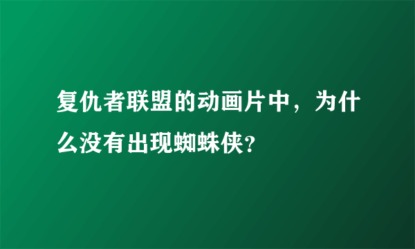 复仇者联盟的动画片中，为什么没有出现蜘蛛侠？