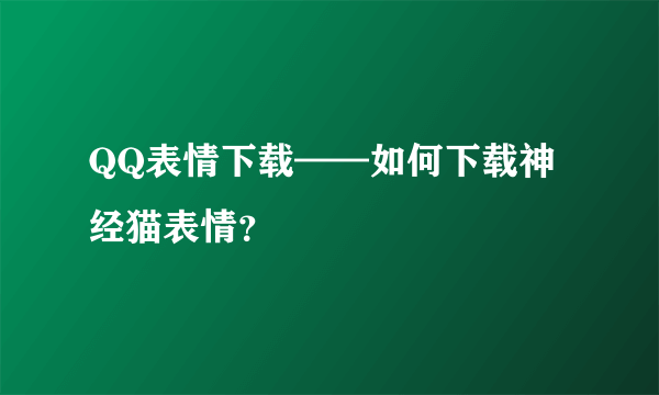 QQ表情下载——如何下载神经猫表情？