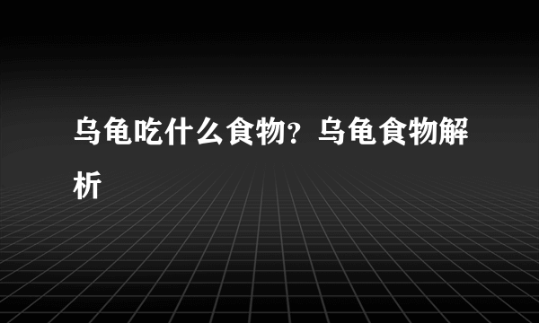 乌龟吃什么食物？乌龟食物解析