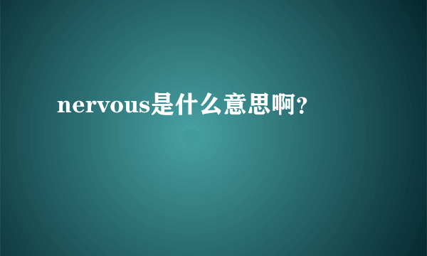 nervous是什么意思啊？