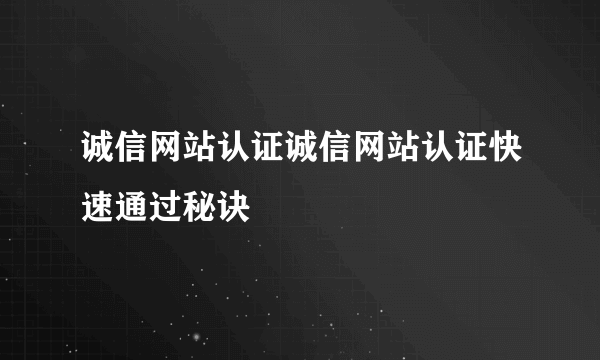 诚信网站认证诚信网站认证快速通过秘诀