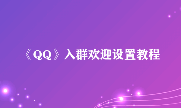 《QQ》入群欢迎设置教程