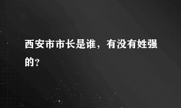 西安市市长是谁，有没有姓强的？