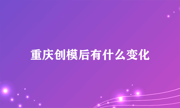 重庆创模后有什么变化