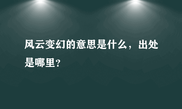 风云变幻的意思是什么，出处是哪里？