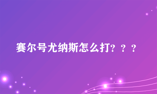 赛尔号尤纳斯怎么打？？？