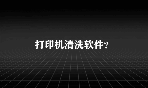 打印机清洗软件？