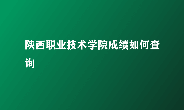 陕西职业技术学院成绩如何查询