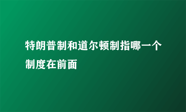 特朗普制和道尔顿制指哪一个制度在前面