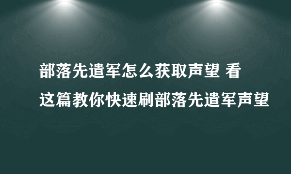 部落先遣军怎么获取声望 看这篇教你快速刷部落先遣军声望