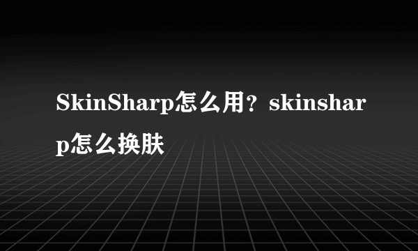 SkinSharp怎么用？skinsharp怎么换肤