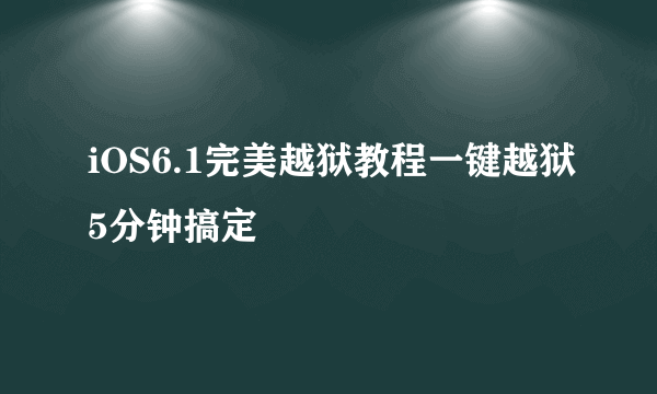 iOS6.1完美越狱教程一键越狱5分钟搞定