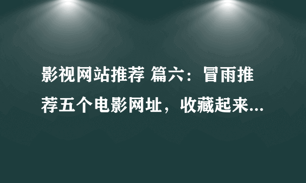 影视网站推荐 篇六：冒雨推荐五个电影网址，收藏起来慢慢看。