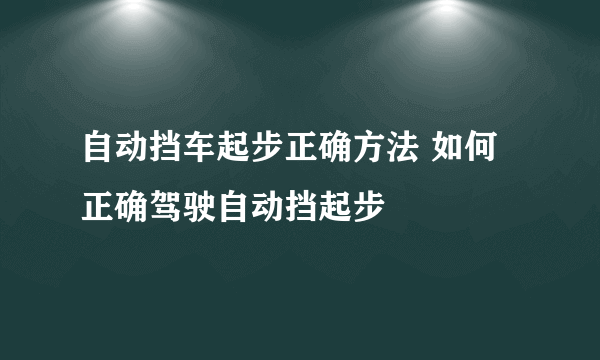 自动挡车起步正确方法 如何正确驾驶自动挡起步