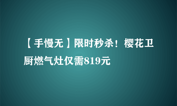 【手慢无】限时秒杀！樱花卫厨燃气灶仅需819元