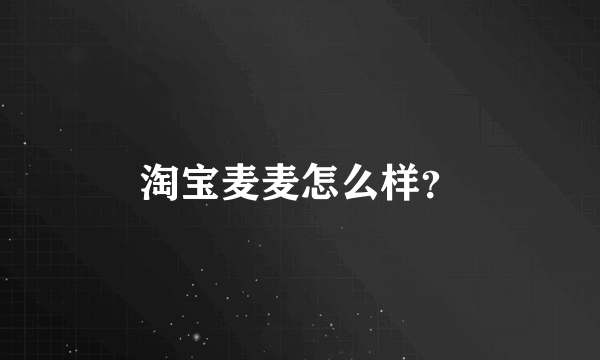 淘宝麦麦怎么样？