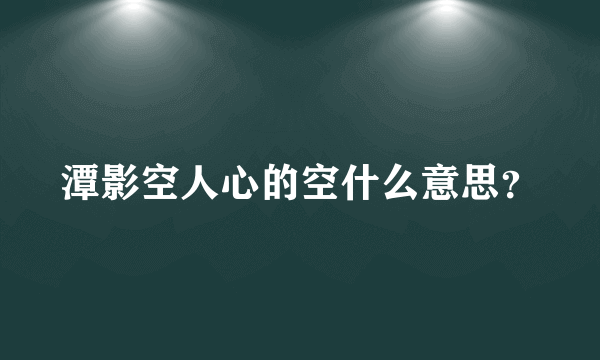 潭影空人心的空什么意思？