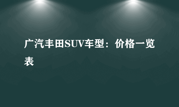 广汽丰田SUV车型：价格一览表