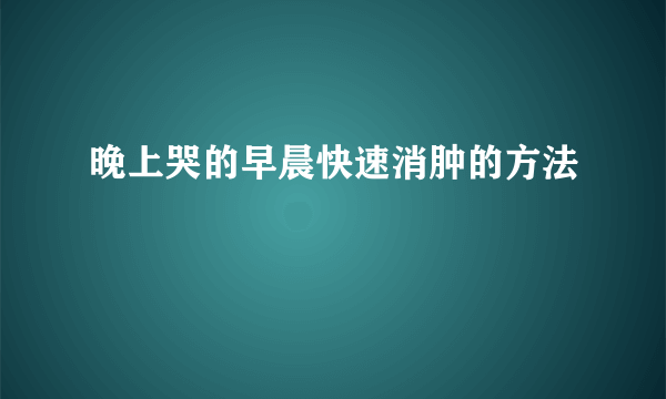 晚上哭的早晨快速消肿的方法