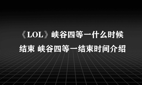 《LOL》峡谷四等一什么时候结束 峡谷四等一结束时间介绍