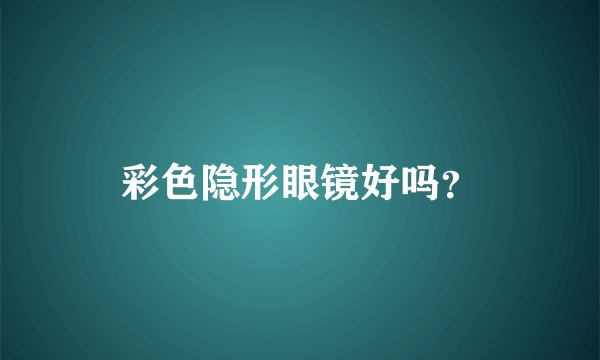 彩色隐形眼镜好吗？