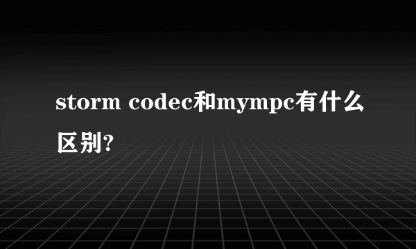 storm codec和mympc有什么区别?