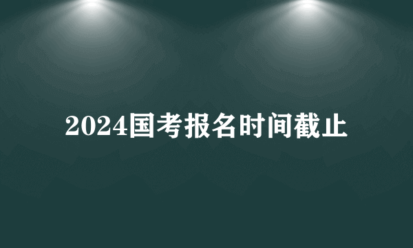 2024国考报名时间截止