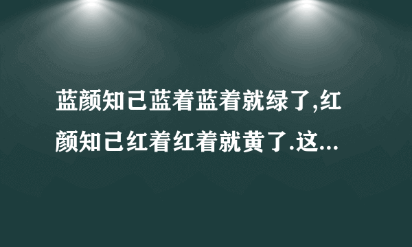 蓝颜知己蓝着蓝着就绿了,红颜知己红着红着就黄了.这句话什么意思？