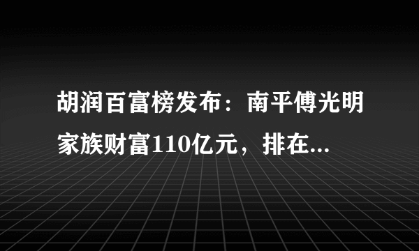 胡润百富榜发布：南平傅光明家族财富110亿元，排在第几位？