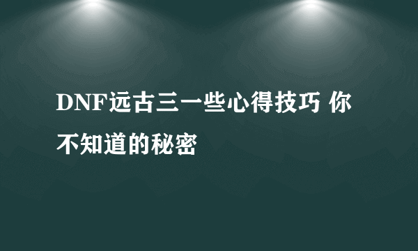 DNF远古三一些心得技巧 你不知道的秘密