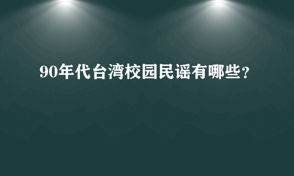 90年代台湾校园民谣有哪些？