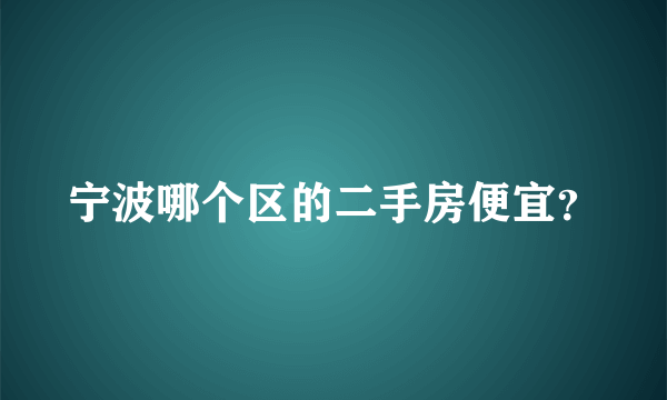 宁波哪个区的二手房便宜？