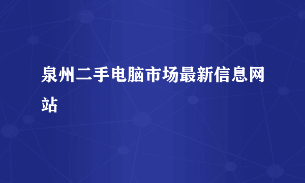 泉州二手电脑市场最新信息网站