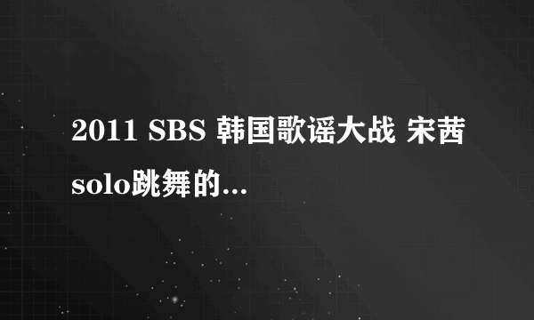 2011 SBS 韩国歌谣大战 宋茜solo跳舞的那个曲子是什么？