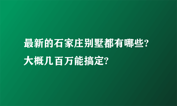 最新的石家庄别墅都有哪些?大概几百万能搞定?