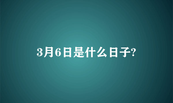 3月6日是什么日子?