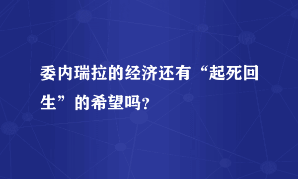 委内瑞拉的经济还有“起死回生”的希望吗？