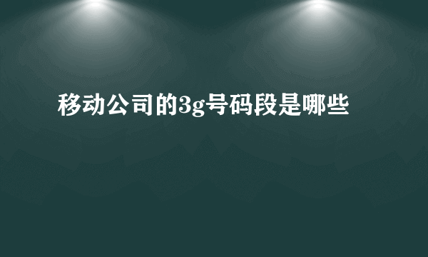 移动公司的3g号码段是哪些