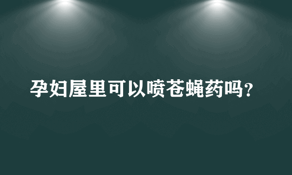 孕妇屋里可以喷苍蝇药吗？