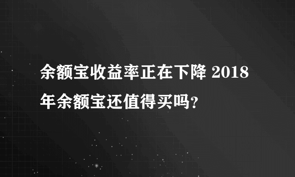 余额宝收益率正在下降 2018年余额宝还值得买吗？